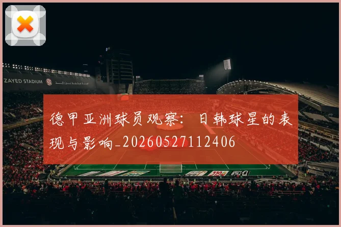 德甲亚洲球员观察:日韩球星的表现与影响_20260527112406