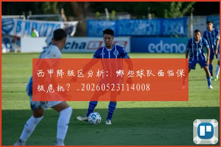 西甲降级区分析：哪些球队面临保级危机？_20260523114008