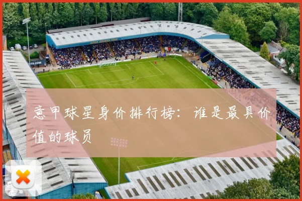 意甲球星身价排行榜:谁是最具价值的球员