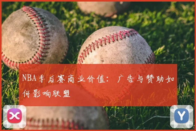 NBA季后赛商业价值:广告与赞助如何影响联盟