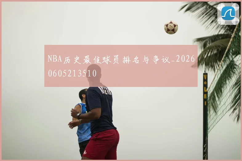 NBA历史最佳球员排名与争议_20260605213510