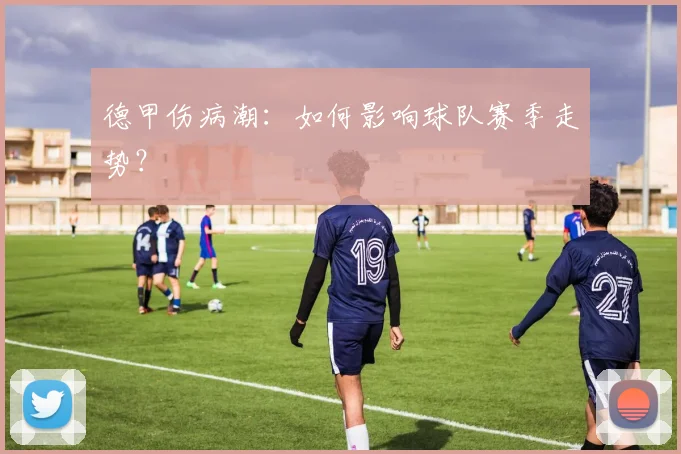 德甲伤病潮:如何影响球队赛季走势?