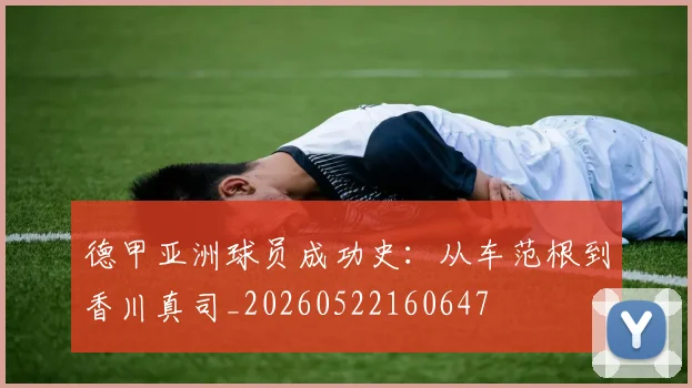德甲亚洲球员成功史：从车范根到香川真司_20260522160647