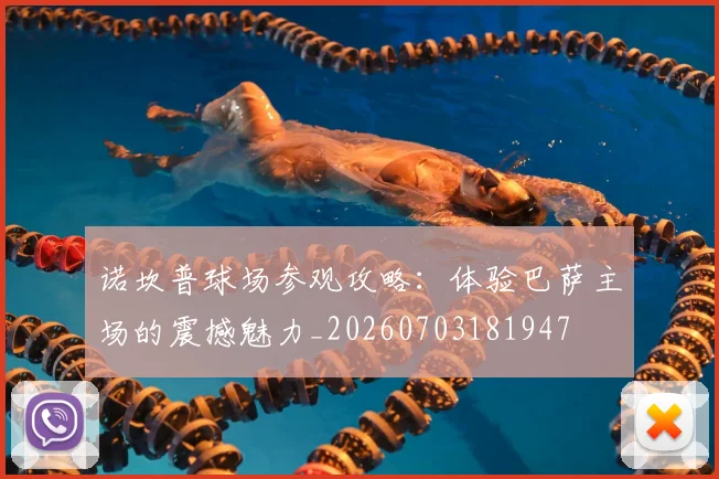诺坎普球场参观攻略：体验巴萨主场的震撼魅力_20260703181947