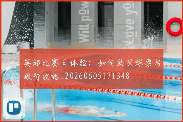 英超比赛日体验：如何购买球票与旅行攻略_20260605171348