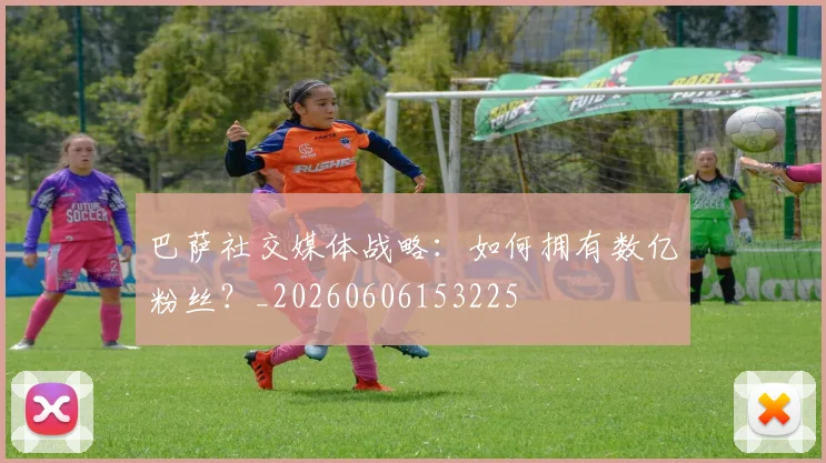 巴萨社交媒体战略:如何拥有数亿粉丝?_20260606153225