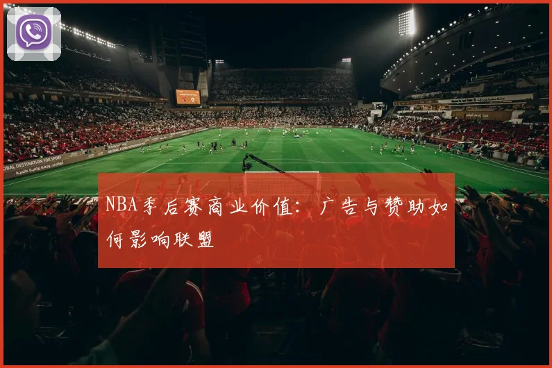 NBA季后赛商业价值：广告与赞助如何影响联盟