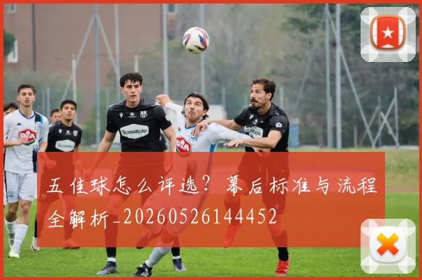 五佳球怎么评选?幕后标准与流程全解析_20260526144452