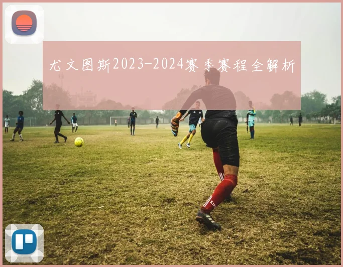 尤文图斯2023-2024赛季赛程全解析